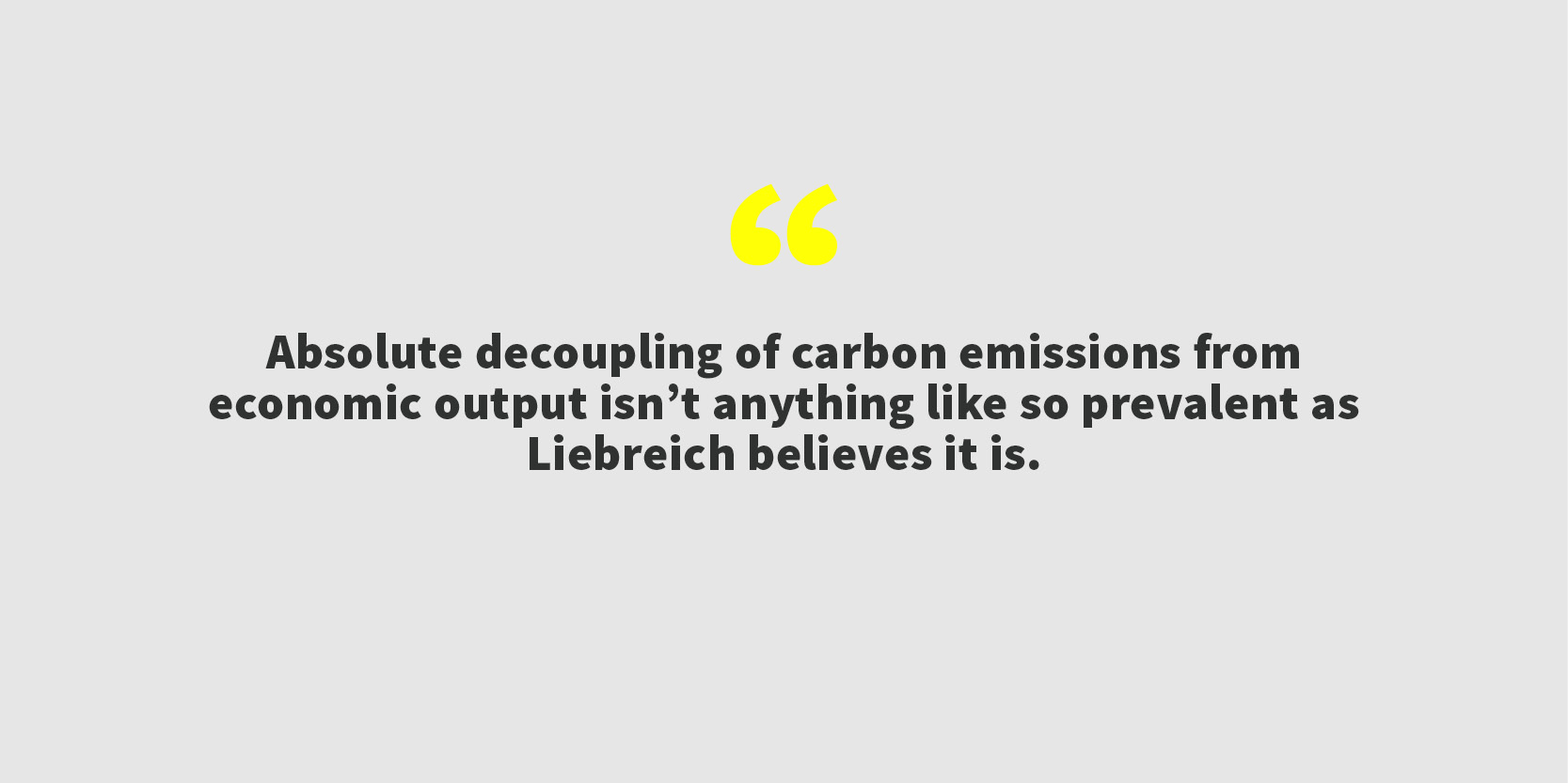 Absolute decoupling of carbon emissions from economic output, for example, isn’t anything like so prevalent as Liebreich believes it is.